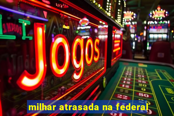 milhar atrasada na federal